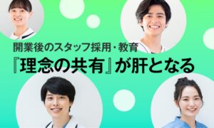 開業後のスタッフ採用・教育　「理念の共有」が肝となる